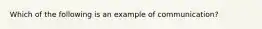 Which of the following is an example of​ communication?