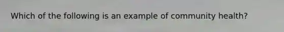Which of the following is an example of community health?