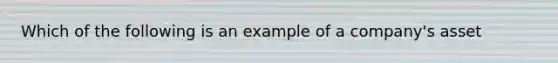 Which of the following is an example of a company's asset