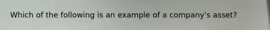 Which of the following is an example of a company's asset?