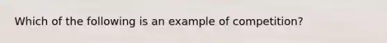 Which of the following is an example of competition?