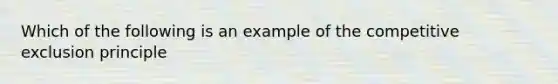 Which of the following is an example of the competitive exclusion principle