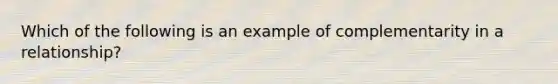 Which of the following is an example of complementarity in a relationship?