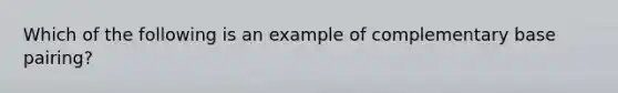 Which of the following is an example of complementary base pairing?