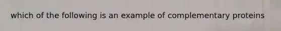 which of the following is an example of complementary proteins