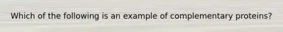 Which of the following is an example of complementary proteins?