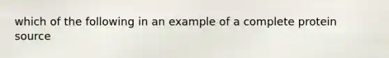 which of the following in an example of a complete protein source