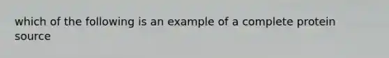 which of the following is an example of a complete protein source