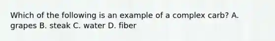 Which of the following is an example of a complex carb? A. grapes B. steak C. water D. fiber