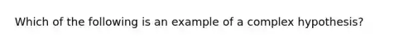 Which of the following is an example of a complex hypothesis?