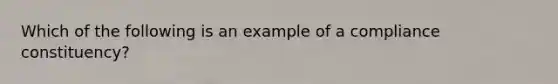 Which of the following is an example of a compliance constituency?