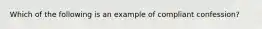 Which of the following is an example of compliant confession?