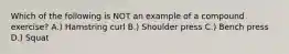 Which of the following is NOT an example of a compound exercise? A.) Hamstring curl B.) Shoulder press C.) Bench press D.) Squat