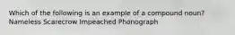 Which of the following is an example of a compound noun? Nameless Scarecrow Impeached Phonograph