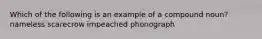 Which of the following is an example of a compound noun? nameless scarecrow impeached phonograph