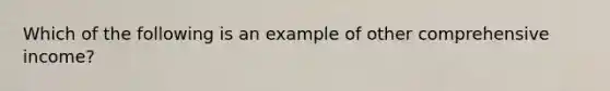 Which of the following is an example of other comprehensive income?