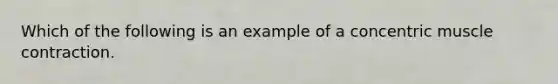 Which of the following is an example of a concentric muscle contraction.