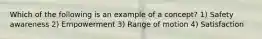 Which of the following is an example of a concept? 1) Safety awareness 2) Empowerment 3) Range of motion 4) Satisfaction