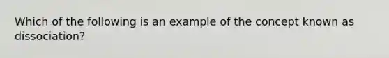 Which of the following is an example of the concept known as dissociation?