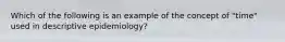 Which of the following is an example of the concept of "time" used in descriptive epidemiology?