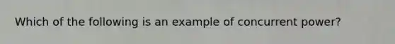 Which of the following is an example of concurrent power?