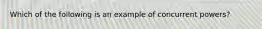 Which of the following is an example of concurrent powers?