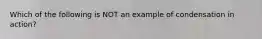 Which of the following is NOT an example of condensation in action?