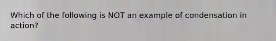 Which of the following is NOT an example of condensation in action?