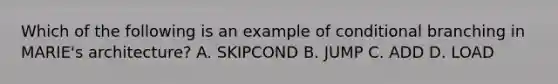 Which of the following is an example of conditional branching in MARIE's architecture? A. SKIPCOND B. JUMP C. ADD D. LOAD