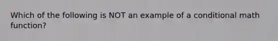 Which of the following is NOT an example of a conditional math function?