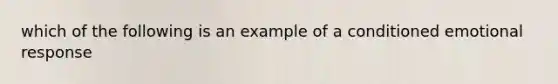 which of the following is an example of a conditioned emotional response