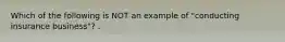 Which of the following is NOT an example of "conducting insurance business"? .