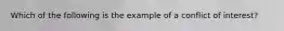 Which of the following is the example of a conflict of interest?