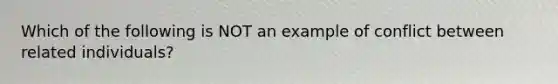 Which of the following is NOT an example of conflict between related individuals?