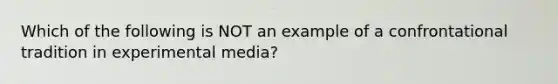 Which of the following is NOT an example of a confrontational tradition in experimental media?