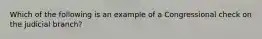 Which of the following is an example of a Congressional check on the judicial branch?