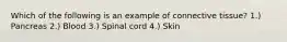 Which of the following is an example of connective tissue? 1.) Pancreas 2.) Blood 3.) Spinal cord 4.) Skin