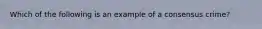 Which of the following is an example of a consensus crime?