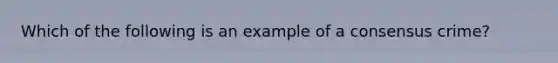 Which of the following is an example of a consensus crime?