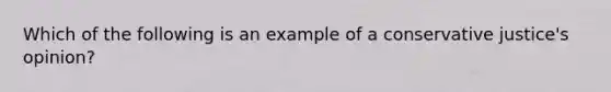 Which of the following is an example of a conservative justice's opinion?