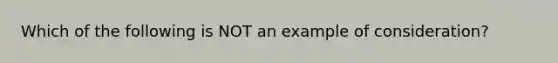 Which of the following is NOT an example of consideration?