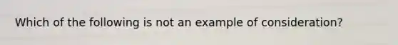 Which of the following is not an example of consideration?