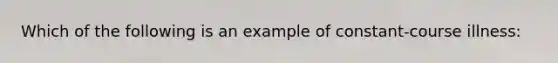 Which of the following is an example of constant-course illness: