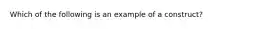 Which of the following is an example of a construct?