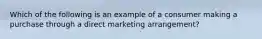 Which of the following is an example of a consumer making a purchase through a direct marketing arrangement?