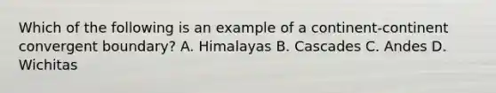 Which of the following is an example of a continent-continent convergent boundary? A. Himalayas B. Cascades C. Andes D. Wichitas