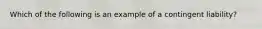 Which of the following is an example of a contingent liability?