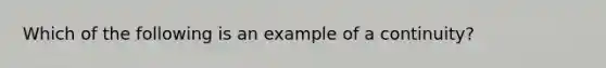 Which of the following is an example of a continuity?