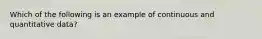 Which of the following is an example of continuous and quantitative data?