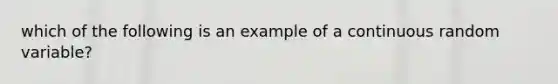 which of the following is an example of a continuous random variable?